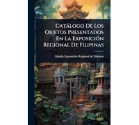 Catàlogo De Los Objetos Presentados En La ExposiciÃ3n Regional De Filipinas