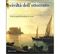 Catalogo della Mostr - Civiltà dell'Ottocento. Le Arti a Napoli dai Borboni ai S