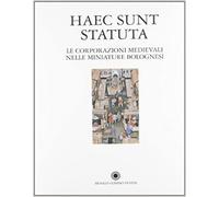 Catalogo della Mostr - Haec Sunt Statuta. Le Corporazioni medievali nelle miniat