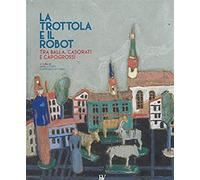 Catalogo della mostr - La Trottola e il Robot. Tra Balla, Casorati e Capogrossi.