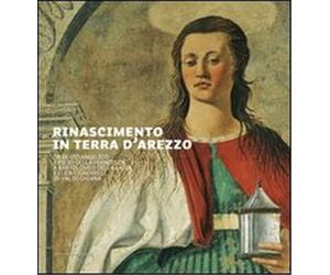 Catalogo della Mostr - Rinascimento in terra d'Arezzo. Da Beato Angelico e Piero
