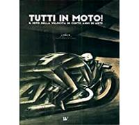 Catalogo della Mostr - Tutti in moto Il mito della velocità in cento anni di ar