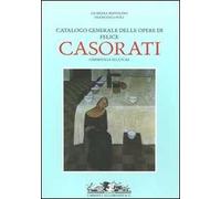 Catalogo generale delle opere di Felice Casorati. I dipinti e le sculture. Ediz. illustrata