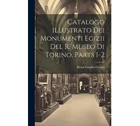 Catalogo Illustrato Dei Monumenti Egizii Del R. Museo Di Torino, Parts 1-2