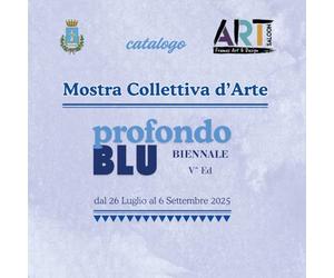 Catalogo Mostra Profondo Blu, biennale V^ ed. 2025: Mostra Collettiva d'arte dal 26 luglio al 6 settembre 2025