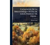 Catalogue De La Bibliothèque De Feu M. Louis Perreau De Dijon ..