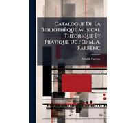 Catalogue De La Bibliothèque Musical ThÃ(c)orique Et Pratique De Feu M. A. Farrenc