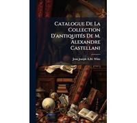 Catalogue De La Collection D'antiquitÃ(c)s De M. Alexandre Castellani