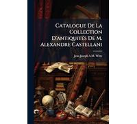 Catalogue De La Collection D'antiquitÃ(c)s De M. Alexandre Castellani
