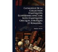 Catalogue De La Collection D'antiquitÃ(c)s Égyptiennes Avec Une Suite D'anitquitÃ(c)s Grecques, Etrusques Et Romaines...