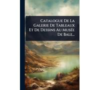 Catalogue De La Galerie De Tableaux Et De Dessins Au MusÃ(c)e De Bale...