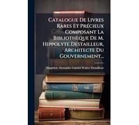 Catalogue De Livres Rares Et Précieux Composant La Bibliothèque De M. Hippolyte Destailleur, Architecte Du Gouvernement...