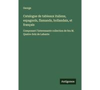 Catalogue de tableaux italiens, espagnols, flamands, hollandais, et français: Composant l'interessante collection de feu M. Quatre-Solz de Lahante