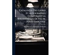 Catalogue Des Livres Et Autographes Composant La Bibliothèque De Feu M. FossÃ(c)-darcosse