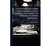 Catalogue Des Livres Français, Anglais Et Italiens Du Cabinet De Lerture De Joseph Lindauer...
