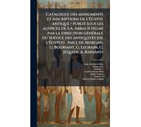Catalogue des monuments et inscriptions de l'Égypte antique / publiÃ(c) sous les auspices de S.A. Abbas II Helmi par la direction gÃ(c)nÃ(c)rale du ... Morgan, U. Bouriant, G. Legrain, G. JÃ(c)quie