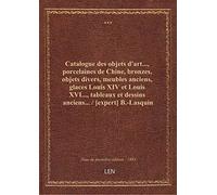 Catalogue des objets d'art..., porcelaines de Chine, bronzes, objets divers, meubles anciens, glaces