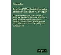 Catalogue D'Objets d'art et de curiosité, formant la Galerie de Mr. P.J. de Naples: Contenant deux superbes vases de sèvres et autres porcelaines ... bijoux, antiquités greques et Romaines etc.