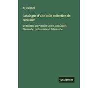 Catalogue d'une belle collection de tableaux: De Maîtres du Premier Ordre, des Écoles Flamande, Hollandaise et Allemande