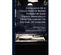 Catalogue Of A Collection Of Books Formed By Jame Toovey Principally From The Library Of The Earl Of Gosford