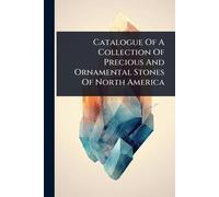 Catalogue Of A Collection Of Precious And Ornamental Stones Of North America