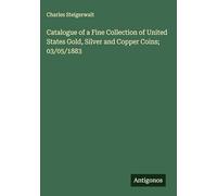 Catalogue of a Fine Collection of United States Gold, Silver and Copper Coins; 03/05/1883