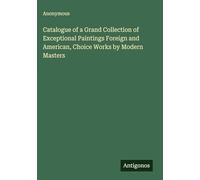 Catalogue of a Grand Collection of Exceptional Paintings Foreign and American, Choice Works by Modern Masters