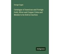 Catalogue of American and Foreign Gold, Silver and Copper Coins and Medals to be Sold at Auction