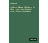 Catalogue of Books Belonging to the Library of the Porter Rhetorical Society, Theological Seminary