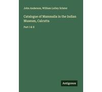 Catalogue of Mammalia in the Indian Museum, Calcutta: Part I & II