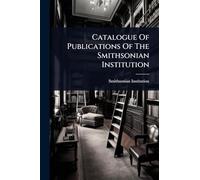 Catalogue Of Publications Of The Smithsonian Institution