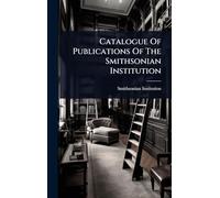 Catalogue Of Publications Of The Smithsonian Institution