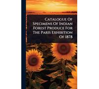Catalogue Of Specimens Of Indian Forest Produce For The Paris Exhibition Of 1878