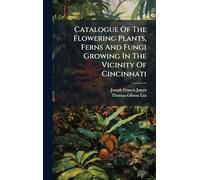 Catalogue Of The Flowering Plants, Ferns And Fungi Growing In The Vicinity Of Cincinnati