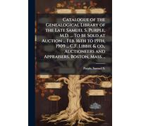 Catalogue of the Genealogical Library of the Late Samuel S. Purple, M.D. ... To be Sold at Auction ... Feb. 16th to 19th, 1909 ... C.F. Libbie & co., Auctioneers and Appraisers, Boston, Mass. ..