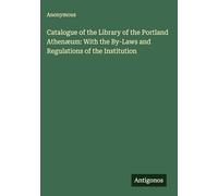 Catalogue of the Library of the Portland Athenæum: With the By-Laws and Regulations of the Institution