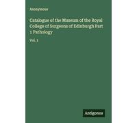 Catalogue of the Museum of the Royal College of Surgeons of Edinburgh Part 1 Pathology: Vol. 1