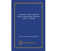 Catalogue of the naval and marine engineering collection in the ... museum