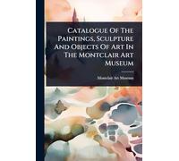 Catalogue Of The Paintings, Sculpture And Objects Of Art In The Montclair Art Museum