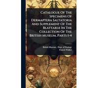 Catalogue Of The Specimens Of Dermaptera Saltatoria And Supplement Of The BlattariÃ] In The Collection Of The British Museum, Parts 1-4