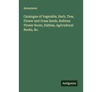 Catalogue of Vegetable, Herb, Tree, Flower and Grass Seeds, Bulbous Flower Roots, Dahlias, Agricultural Books, &c.