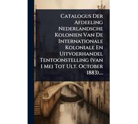 Catalogus Der Afdeeling Nederlandsche Kolonien Van De Internationale Koloniale En Uitvoerhandel Tentoonstelling (van 1 Mei Tot Ult. October 1883)....