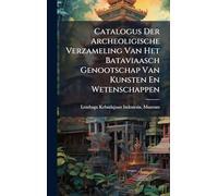 Catalogus Der Archeoligische Verzameling Van Het Bataviaasch Genootschap Van Kunsten En Wetenschappen