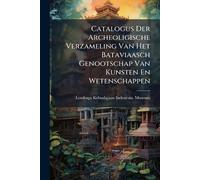 Catalogus Der Archeoligische Verzameling Van Het Bataviaasch Genootschap Van Kunsten En Wetenschappen