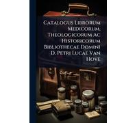 Catalogus Librorum Medicorum, Theologicorum Ac Historicorum Bibliothecae Domini D. Petri Lucae Van Hove