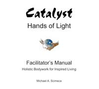 Catalyst Hands of Light Facilitator's Manual: Holistic Bodywork for Inspired Living