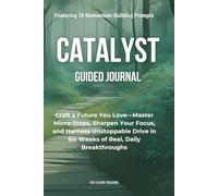 Catalyst: Turn Your Goals Into Daily Wins-Unlock Clarity, Purpose, and Unstoppable Momentum in Six Structured Weeks of Dynamic, Hands-On Action