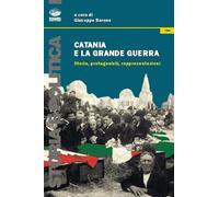 Catania e la grande guerra. Storia, protagonisti, rappresentazioni - Baron...