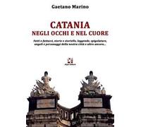 Catania negli occhi e nel cuore. Fatti e fattacci, storie e storielle, leggende, spigolature, angoli e personaggi della nostra città e altro ancora...
