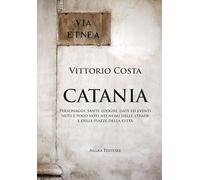 Catania. Personaggi, santi, luoghi, date ed eventi noti e poco noti nei nomi delle strade e delle piazze della città